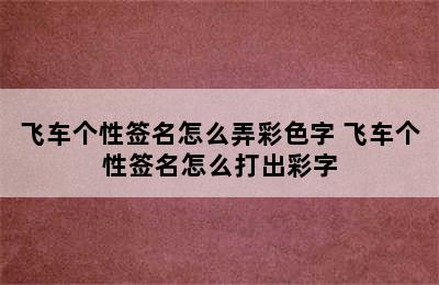 飞车个性签名怎么弄彩色字 飞车个性签名怎么打出彩字